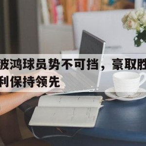 C7娱乐下载官网-关于波鸿球员势不可挡，豪取胜利保持领先的信息